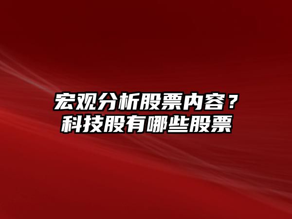 宏觀(guān)分析股票內容？科技股有哪些股票