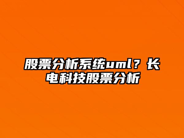 股票分析系統uml？長(cháng)電科技股票分析