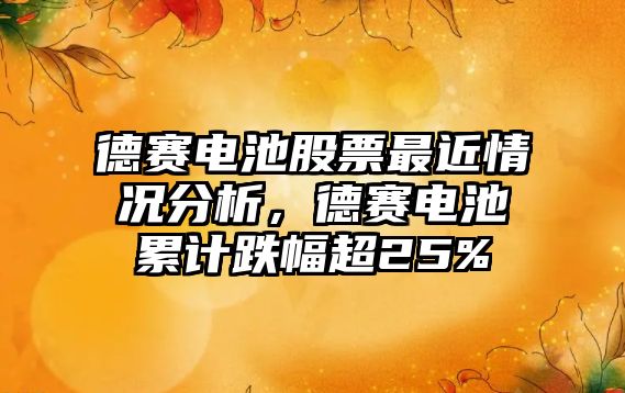 德賽電池股票最近情況分析，德賽電池累計跌幅超25%