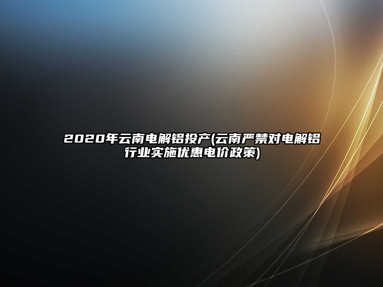 2020年云南電解鋁投產(chǎn)(云南嚴禁對電解鋁行業(yè)實(shí)施優(yōu)惠電價(jià)政策)