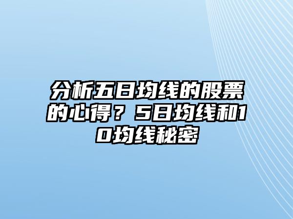 分析五日均線(xiàn)的股票的心得？5日均線(xiàn)和10均線(xiàn)秘密