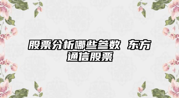 股票分析哪些參數 東方通信股票