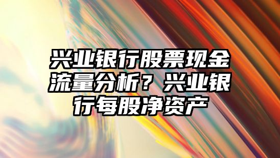 興業(yè)銀行股票現金流量分析？興業(yè)銀行每股凈資產(chǎn)