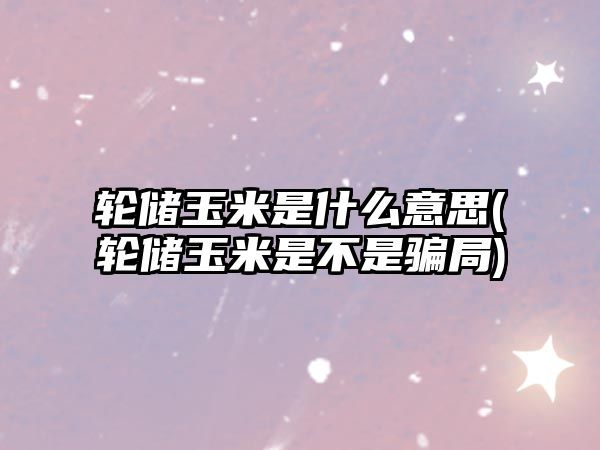 輪儲玉米是什么意思(輪儲玉米是不是騙局)