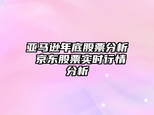 亞馬遜年底股票分析 京東股票實(shí)時(shí)行情分析