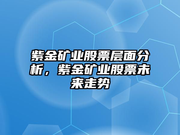 紫金礦業(yè)股票層面分析，紫金礦業(yè)股票未來(lái)走勢