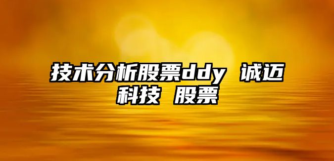 技術(shù)分析股票ddy 誠邁科技 股票