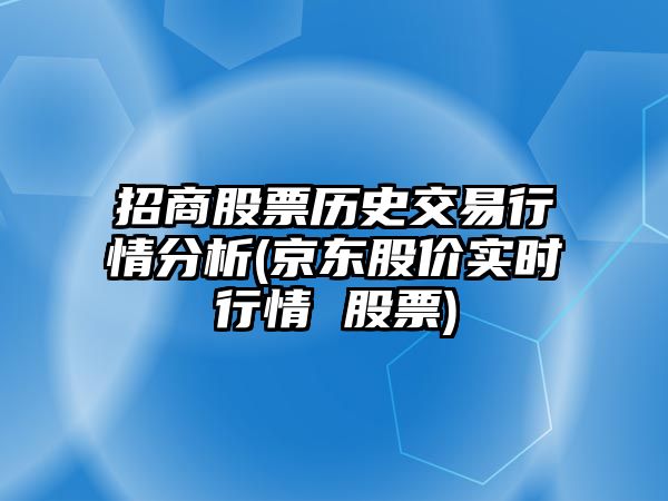 招商股票歷史交易行情分析(京東股價(jià)實(shí)時(shí)行情 股票)