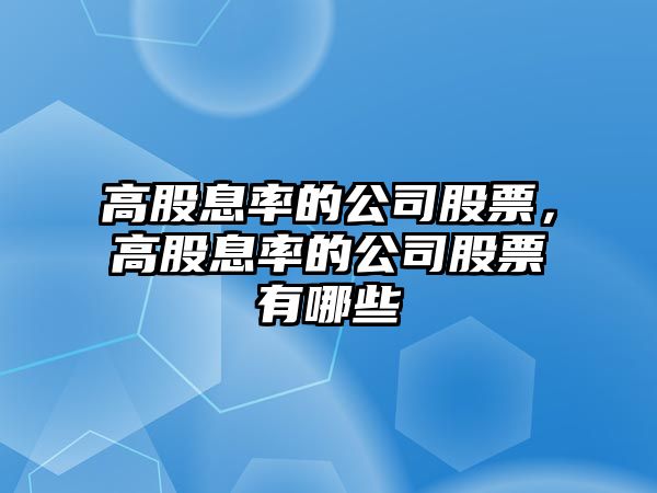 高股息率的公司股票，高股息率的公司股票有哪些