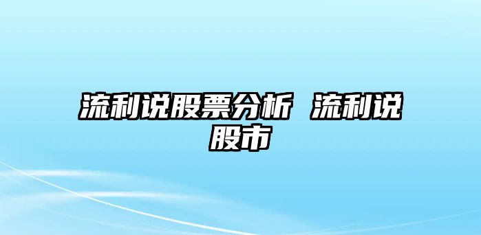 流利說(shuō)股票分析 流利說(shuō)股市