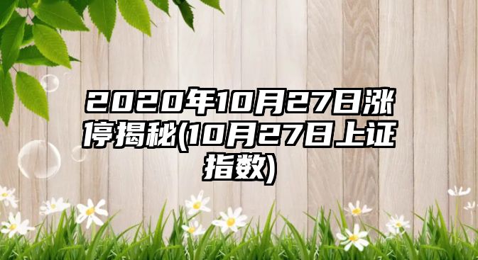 2020年10月27日漲停揭秘(10月27日上證指數)