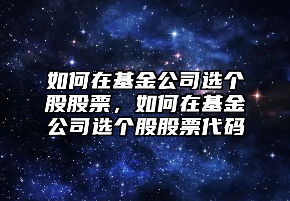 如何在基金公司選個(gè)股股票，如何在基金公司選個(gè)股股票代碼