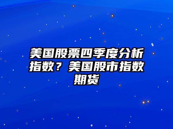 美國股票四季度分析指數？美國股市指數期貨