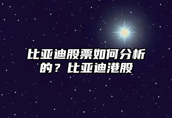 比亞迪股票如何分析的？比亞迪港股