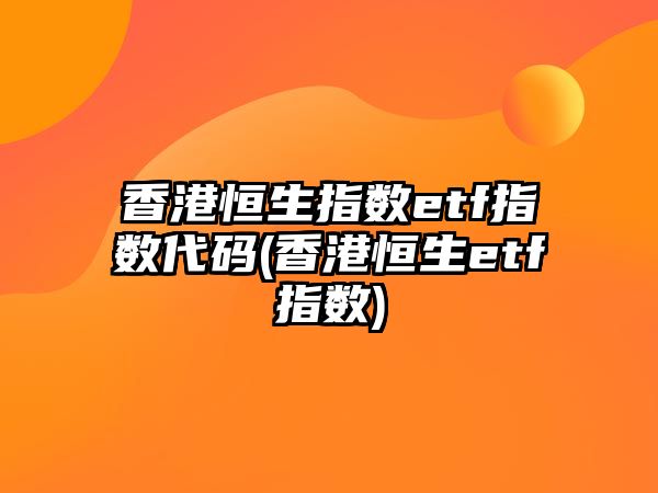 香港恒生指數etf指數代碼(香港恒生etf指數)