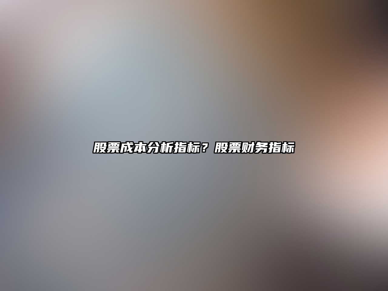 股票成本分析指標？股票財務(wù)指標