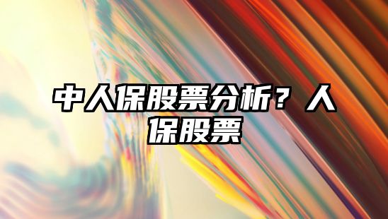 中人保股票分析？人保股票