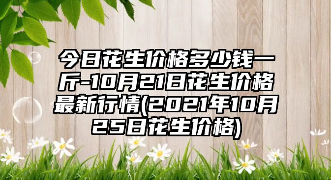 今日花生價(jià)格多少錢(qián)一斤-10月21日花生價(jià)格最新行情(2021年10月25日花生價(jià)格)