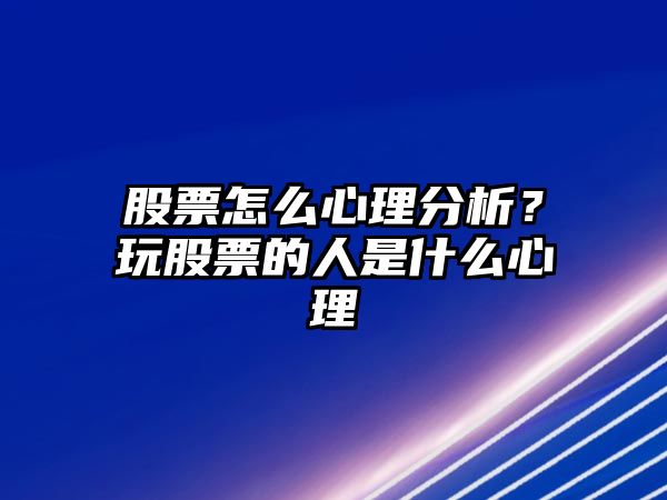 股票怎么心理分析？玩股票的人是什么心理