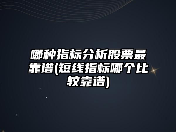 哪種指標分析股票最靠譜(短線(xiàn)指標哪個(gè)比較靠譜)