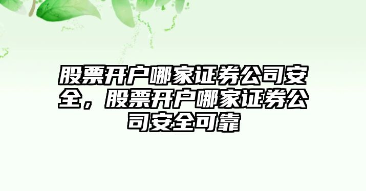 股票開(kāi)戶(hù)哪家證券公司安全，股票開(kāi)戶(hù)哪家證券公司安全可靠