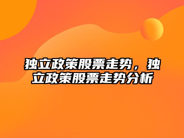 獨立政策股票走勢，獨立政策股票走勢分析