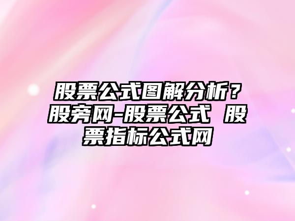 股票公式圖解分析？股旁網(wǎng)-股票公式 股票指標公式網(wǎng)