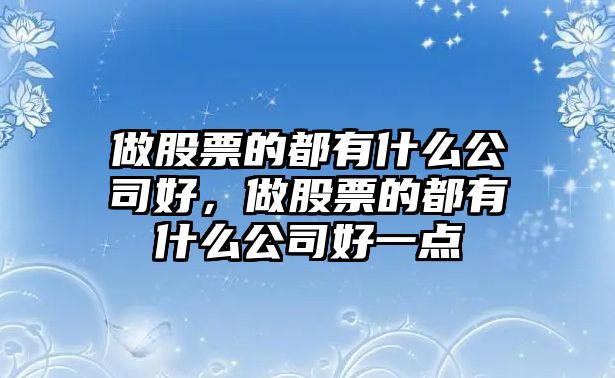 做股票的都有什么公司好，做股票的都有什么公司好一點(diǎn)