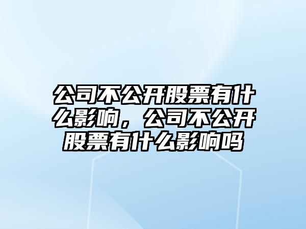 公司不公開(kāi)股票有什么影響，公司不公開(kāi)股票有什么影響嗎