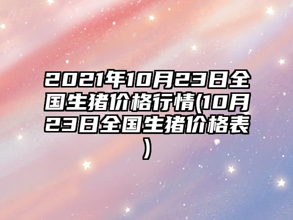 2021年10月23日全國生豬價(jià)格行情(10月23日全國生豬價(jià)格表)