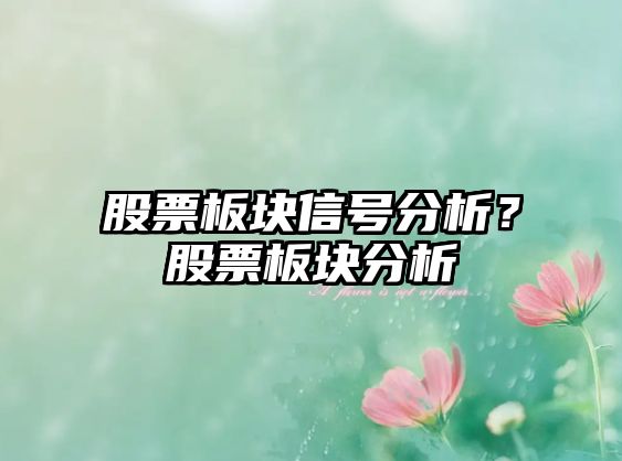 股票板塊信號分析？股票板塊分析