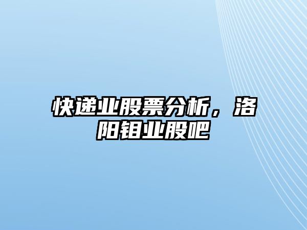 快遞業(yè)股票分析，洛陽(yáng)鉬業(yè)股吧