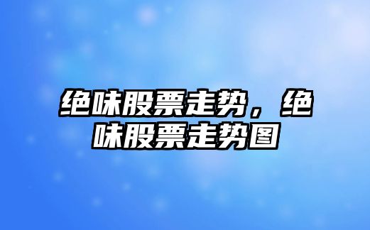 絕味股票走勢，絕味股票走勢圖