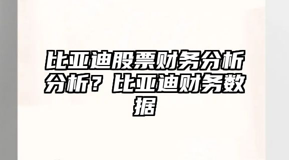 比亞迪股票財務(wù)分析分析？比亞迪財務(wù)數據