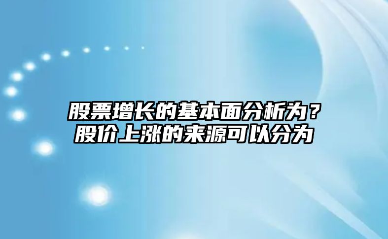 股票增長(cháng)的基本面分析為？股價(jià)上漲的來(lái)源可以分為