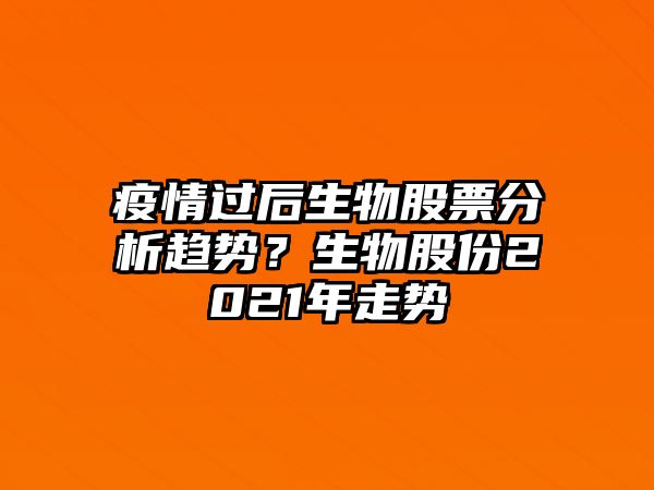 疫情過(guò)后生物股票分析趨勢？生物股份2021年走勢