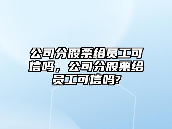 公司分股票給員工可信嗎，公司分股票給員工可信嗎?