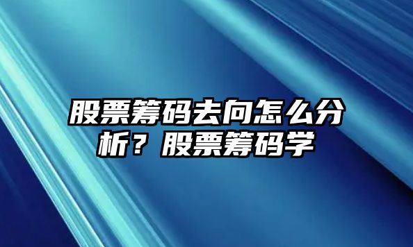 股票籌碼去向怎么分析？股票籌碼學(xué)