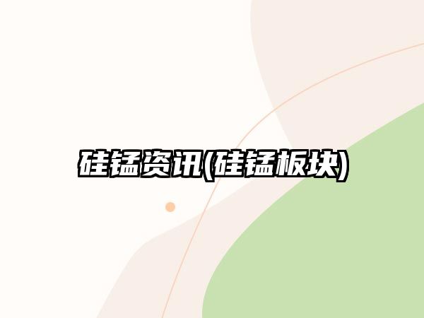 硅錳資訊(硅錳板塊)