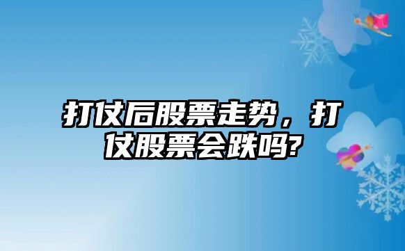 打仗后股票走勢，打仗股票會(huì )跌嗎?