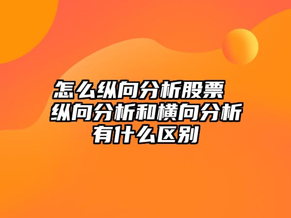 怎么縱向分析股票 縱向分析和橫向分析有什么區別