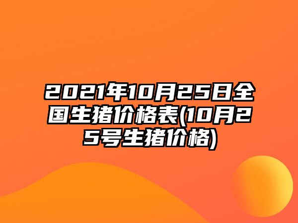 2021年10月25日全國生豬價(jià)格表(10月25號生豬價(jià)格)