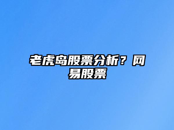 老虎島股票分析？網(wǎng)易股票