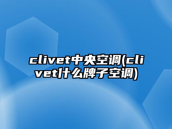 clivet中央空調(clivet什么牌子空調)