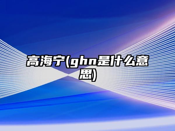 高海寧(ghn是什么意思)