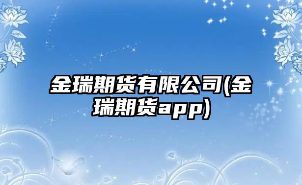 金瑞期貨有限公司(金瑞期貨app)