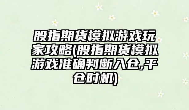 股指期貨模擬游戲玩家攻略(股指期貨模擬游戲準確判斷入倉,平倉時(shí)機)