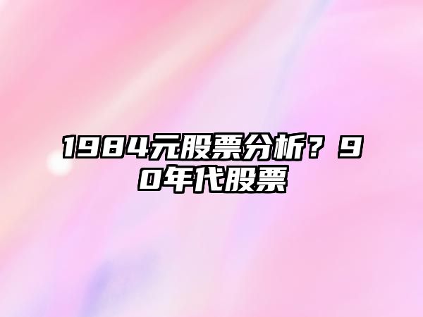 1984元股票分析？90年代股票