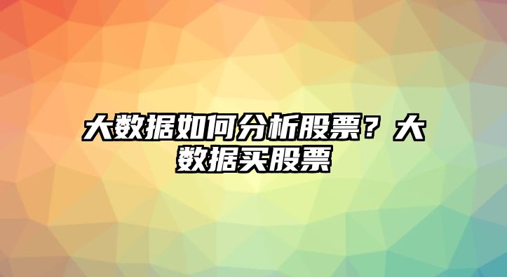 大數據如何分析股票？大數據買(mǎi)股票