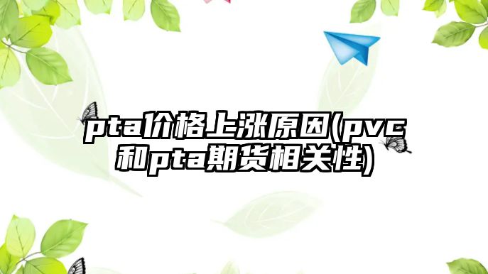 pta價(jià)格上漲原因(pvc和pta期貨相關(guān)性)